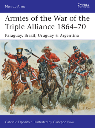Armies of the War of the Triple Alliance 1864–70: Paraguay, Brazil, Uruguay & Argentina (Men-at-Arms, 499)