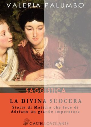 La divina suocera. Storia di Matidia che fece di Adriano un grande imperatore (Kindle Edition)