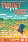 Trust Your Gut: How to Overcome the Obstacles to Greater Success and Self-fulfillment