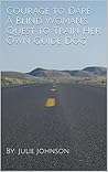 Courage to Dare: A Blind Woman's Quest to Train Her Own Guide Dog Courage to Dare: A Blind Woman's Quest to Train Her Own Guide Dog