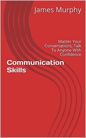 Communication Skills: Master Your Conversations, Talk To Anyone With Confidence (Communication Skills, Social Skills, Leadership,Communication Skills At Work,Communication Skills Training Book 1)