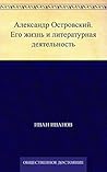 Александр Островский. Его жизнь и литературная деятельность (Russian Edition)