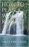 How to Plan a Women's Retreat How to Plan a Women's Retreat
