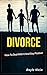 Divorce - How To Deal With It And Stay Positive: How To Deal With It And Stay Positive