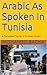Arabic As Spoken In Tunisia: A Complete Course in Tunisian Arabic (Explore Tunisian Culture Through Its Language)