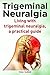 Trigeminal Neuralgia. Living with trigeminal neuralgia, a practical guide including natural treatments and pain relief.