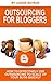 Outsourcing For Bloggers: How To Effectively Use Outsourcing To Scale Up Your Blog Quickly (Outsourcing, Blogging)