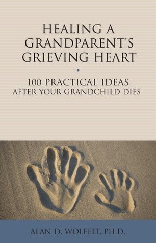 Healing a Grandparent's Grieving Heart: 100 Practical Ideas After Your Grandchild Dies (The 100 Ideas Series)