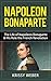Napoleon Bonaparte: The Life of Napoleon Bonaparte & His Role the French Revolution