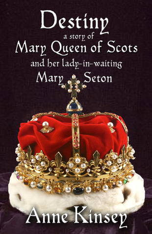 Destiny: A Story of Mary Queen of Scots and her lady-in-waiting Mary Seton