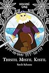 Thistil Mistil Kistil Volume One by Sarah Schanze Thistil Mistil Kistil Volume One by Sarah Schanze