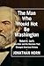 The Man Who Would Not Be Washington by Jonathan Horn