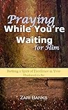 Praying While You're Waiting for Him: Birthing a Spirit of Excellence in Your Husband-to-Be
