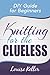 Knitting for the Clueless: DIY Guide for Beginners (Knitting Patterns, Knitting books, crochet patterns, How to Knit, knitting for beginners, knitting socks, crochet)