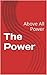 The Power -- Above All Power: Above All Power