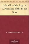Gabrielle of the Lagoon A Romance of the South Seas Gabrielle of the Lagoon A Romance of the South Seas