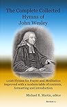 The Complete Collected Hymns of John Wesley: 1,026 Hymns for Prayer and Meditation improved with a modern table of contents, formatting and introduction The Complete Collected Hymns of John Wesley: 1,026 Hymns for Prayer and Meditation improved with a modern table of contents, formatting and introduction