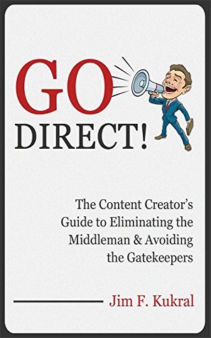 Go Direct!: The Content Creator's Guide to Eliminating the Middleman & Avoiding the Gatekeepers (Kindle Edition)