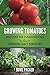 Growing Tomatoes: Discover The Fundamentals On How To Grow Big Juicy Tomatoes