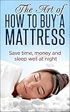 The Art of How To Buy a Mattress: Save time, money and sleep well at night
