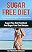 SUGAR FREE DIET: The Essential Sugar Free Diet Plan: Sugar Free Diet Cookbook And Sugar Free Diet Recipes To Lose 7 Pounds a Week, Remove Cellulite, Lower ... Free Diet Cookbook, Sugar Free Diet Books)