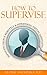 How To Supervise: Managing ...