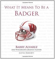 What It Means To Be A Badger Barry Alvarez And Wisconsin S Greatest Players By Justin Doherty