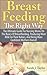 Breastfeeding The Right Way: The Ultimate Guide For Nursing Moms On The Basics Of Breastfeeding, Producing More Milk For Their Babies, And Being More Confident ... You Need To Know About Breastfeeding!)