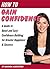 How to Gain Confidence: A Guide to Quick and Easy Confidence Building for Greater Happiness & Success