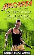 Cozy Archaeological Mystery: Arcadia and the Antikythera Mechanism, Episode 2: The Secret Cave of El Pilar, An Archaeological Mystery Thriller