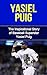 Yasiel Puig: The Inspirational Story of Baseball Superstar Yasiel Puig (Yasiel Puig Unauthorized Biography, Los Angeles Dodgers, Cuba, MLB Books)