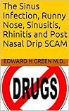 The Sinus Infection, Runny Nose, Sinusitis, Rhinitis and Post... by Edward H. Green