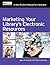 Marketing Your Library’s Electronic Resources: A How-To-Do-It Manual for Librarians