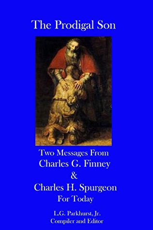 The Prodigal Son: Two Messages from Charles G. Finney and Charles H. Spurgeon for Today (Finney and Spurgeon Face to Face Book 4)