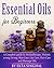 Essential Oils for Beginners - A Complete guide to Aromatherapy, Holistic young Living, Skin Care, Lip Care, ,Hair Care and Massage Oils, Young Living Guide
