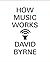 How Music Works by David   Byrne