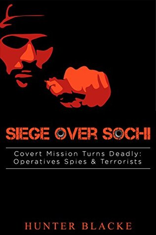 Siege Over Sochi: Covert Mission Turns Deadly: Operatives Spies & Terrorists (Hunter Blacke Chronicles Book 5)