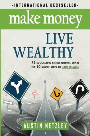 Make Money, Live Wealthy: 75 Successful Entrepreneurs Share the 10 Simple Steps to True Wealth: Money, Investing, Lifestyle, Entrepreneurship, Self-Help, Millionaire (Paperback)