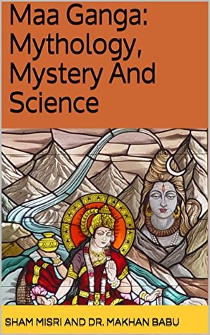 Maa Ganga: Mythology, Mystery And Science (Kindle Edition)