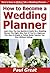 How to Become a Wedding Planner: Learn How You Can Quickly & Easily Be a Wedding Planner The Right Way Even If You're a Beginner, This New & Simple to Follow Guide Teaches You How Without Failing