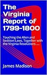 The Virginia Report of 1799-1800: Touching the Alien and Sedition Laws, Together with the Virginia Resolutions ....
