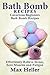 Bath Bomb Recipes: Luxurious Beginners Bath Bomb Recipes: Effortlessly Relieve Stress, Sore Muscles and Fatigue