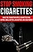 Stop Smoking Cigarettes: Make The Transition Into E-Cigarettes and Vaping. Smell Better, Live Better, and Save Money