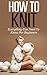 Learn How To Knit: All You Need To Know About Knitting! (Knitting for beginners, Knitting for amateurs, learn to knit, knitting for dummies, advanced knitting, crocheting, stitch)