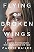 Flying on Broken Wings by Carrie Bailee