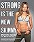 Strong Is the New Skinny: How to Eat, Live, and Move to Maximize Your Power