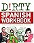 Dirty Spanish Workbook: 101 Fun Exercises Filled with Slang, Sex and Swearing (Dirty Everyday Slang)