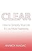 Clear: How to Simplify Your Life and Live More Fearlessly