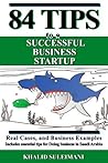 84 Tips to a Successful Business Startup: Real Cases, and Business Examples. Includes essential tips for doing business in Saudi Arabia.