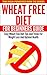 Wheat Free Diet For Beginners Guide: Easy Wheat Free Diet Tips And Tricks For Weight Loss And Optimal Health (gluten disease, fat burning diet, gluten ... for beginners, wheat free recipes, glute)